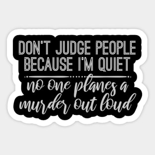 Don't Judge People Because I'm Quiet No One Planes A Murder Out Loud Sticker